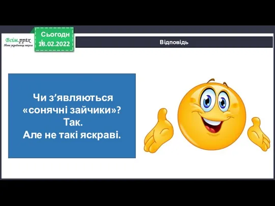 18.02.2022 Сьогодні Відповідь Чи з’являються «сонячні зайчики»? Так. Але не такі яскраві.