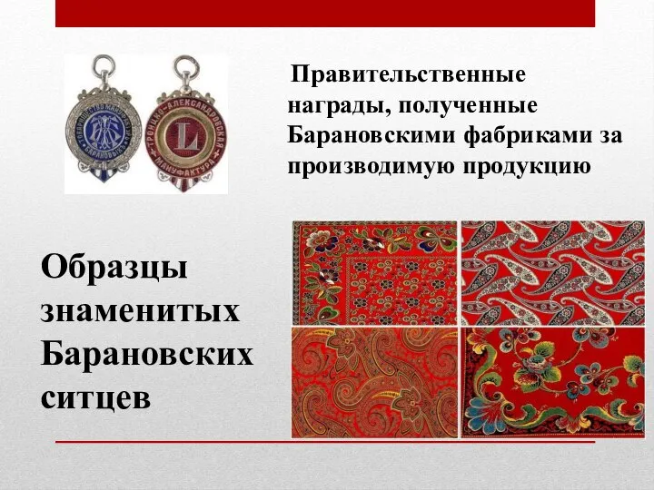 Правительственные награды, полученные Барановскими фабриками за производимую продукцию Образцы знаменитых Барановских ситцев