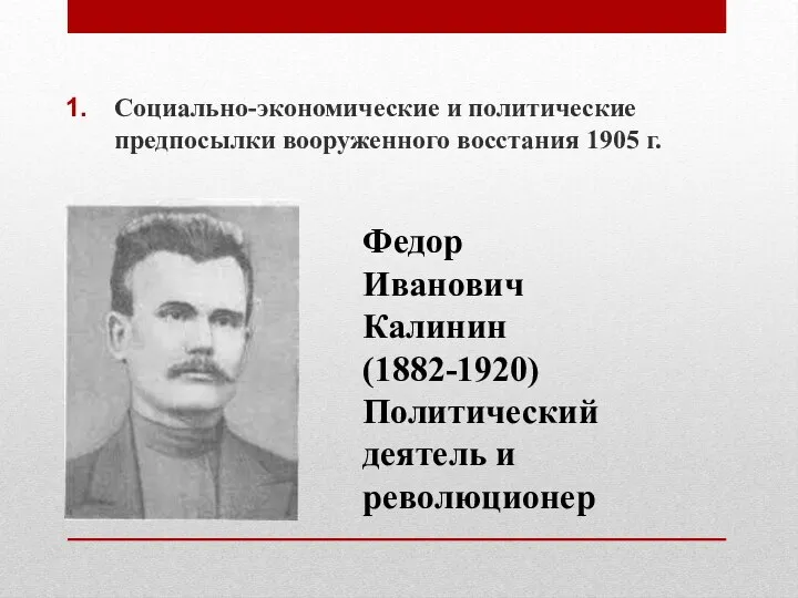 Социально-экономические и политические предпосылки вооруженного восстания 1905 г. Федор Иванович Калинин (1882-1920) Политический деятель и революционер