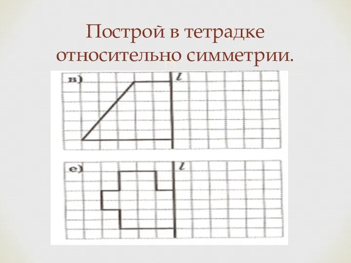 Построй в тетрадке относительно симметрии.