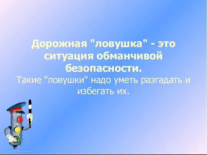 Дорожная "ловушка" - это ситуация обманчивой безопасности. Такие "ловушки" надо уметь разгадать и избегать их.