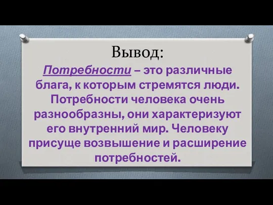 Вывод: Потребности – это различные блага, к которым стремятся люди. Потребности