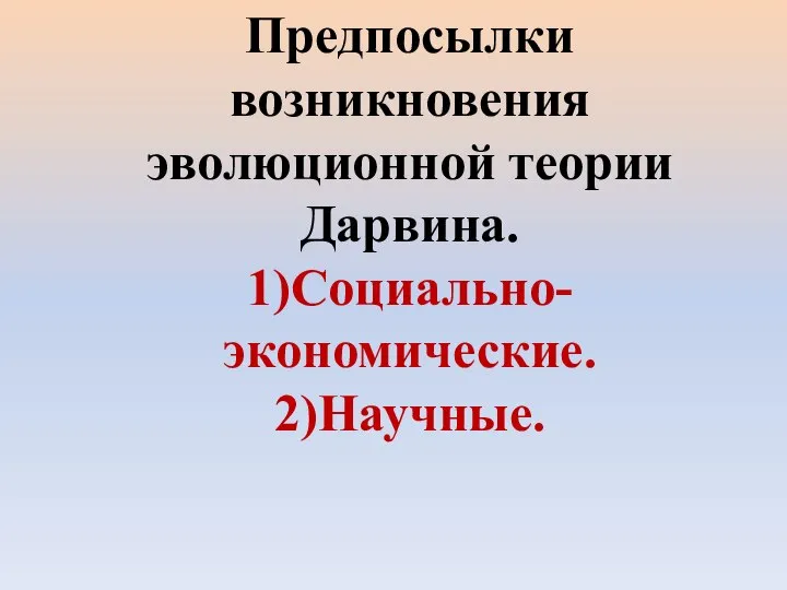 Предпосылки возникновения эволюционной теории Дарвина. 1)Социально-экономические. 2)Научные.