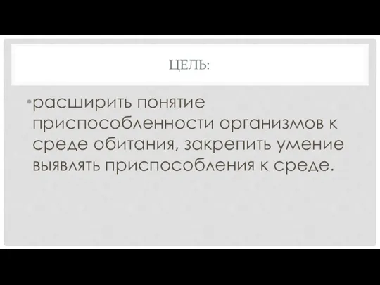 ЦЕЛЬ: расширить понятие приспособленности организмов к среде обитания, закрепить умение выявлять приспособления к среде.