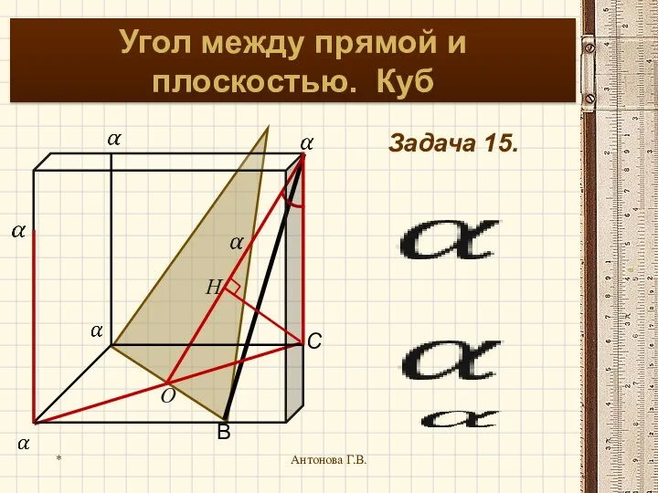 * Антонова Г.В. Задача 15. Угол между прямой и плоскостью. Куб H O