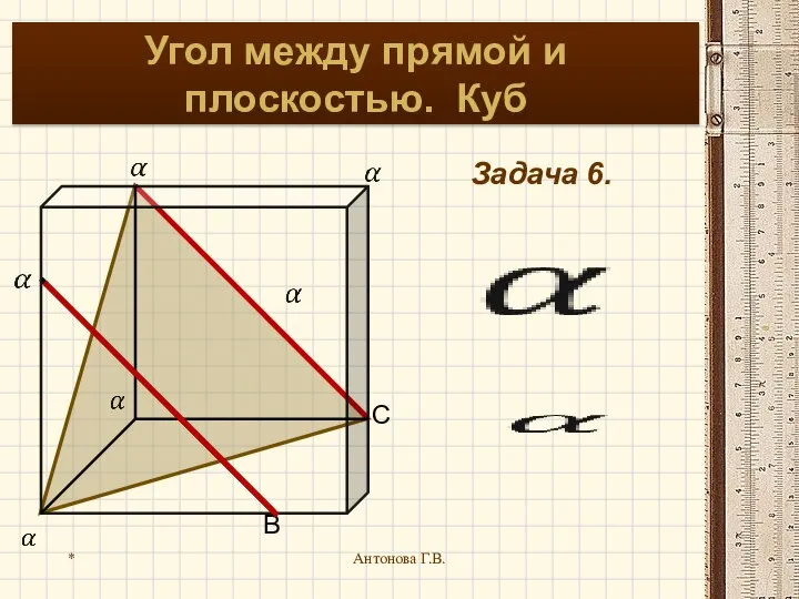 * Антонова Г.В. Угол между прямой и плоскостью. Куб Задача 6. C B