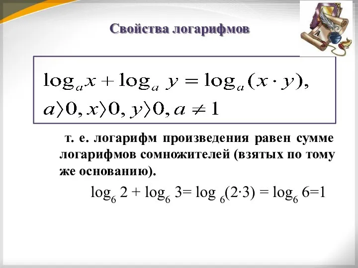 Свойства логарифмов т. е. логарифм произведения равен сумме логарифмов сомножителей (взятых