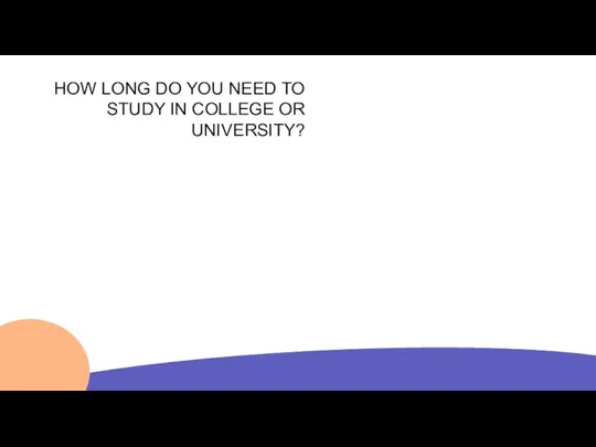 HOW LONG DO YOU NEED TO STUDY IN COLLEGE OR UNIVERSITY?