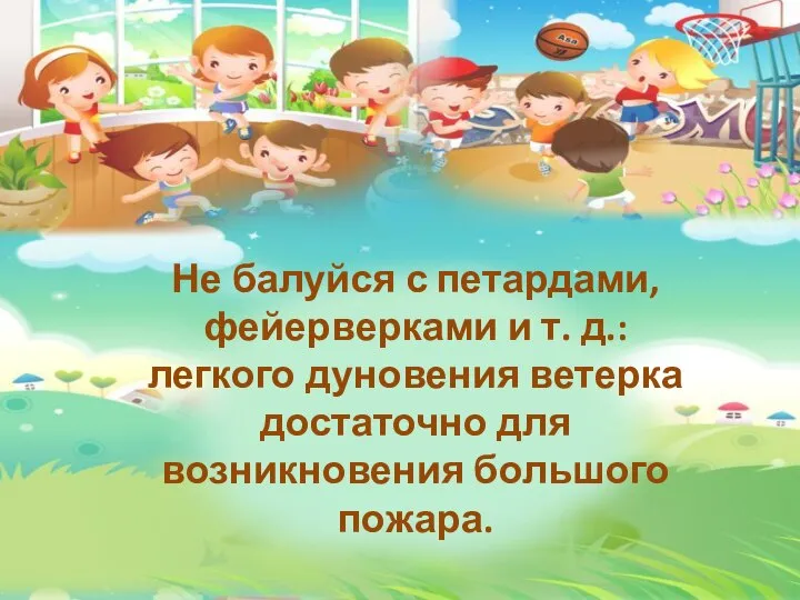 Не балуйся с петардами, фейерверками и т. д.: легкого дуновения ветерка достаточно для возникновения большого пожара.