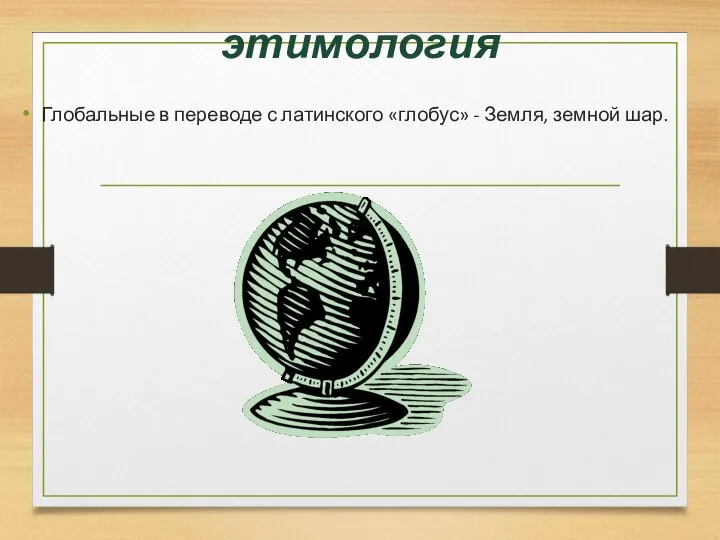 этимология Глобальные в переводе с латинского «глобус» - Земля, земной шар.