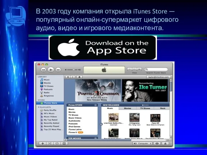 В 2003 году компания открыла iTunes Store — популярный онлайн-супермаркет цифрового аудио, видео и игрового медиаконтента.