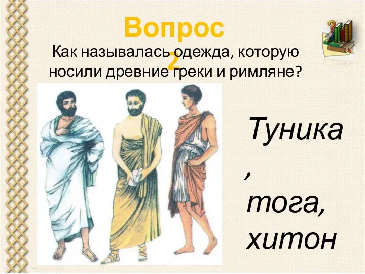 Вопрос 2 Как называлась одежда, которую носили древние греки и римляне? Туника, тога, хитон