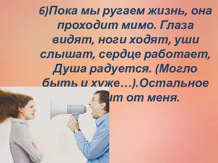 6)Пока мы ругаем жизнь, она проходит мимо. Глаза видят, ноги ходят,