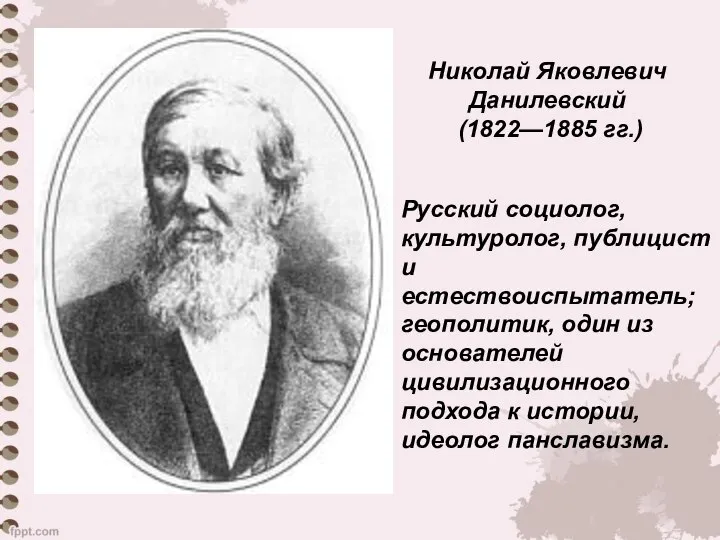 Николай Яковлевич Данилевский (1822—1885 гг.) Русский социолог, культуролог, публицист и естествоиспытатель;