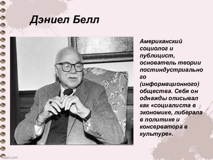 Дэниел Белл Американский социолог и публицист, основатель теории постиндустриального (информационного) общества.