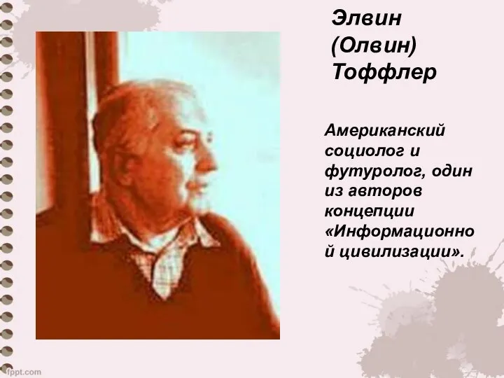 Элвин (Олвин) Тоффлер Американский социолог и футуролог, один из авторов концепции «Информационной цивилизации».