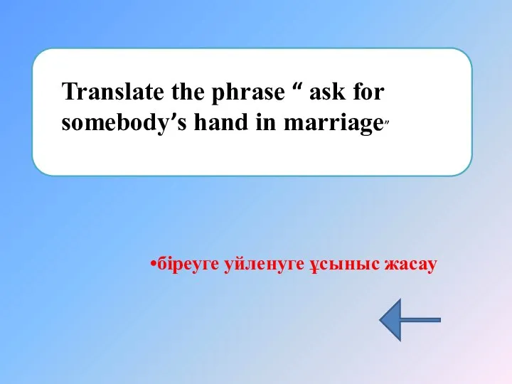 Translate the phrase “ ask for somebody’s hand in marriage” біреуге уйленуге ұсыныс жасау