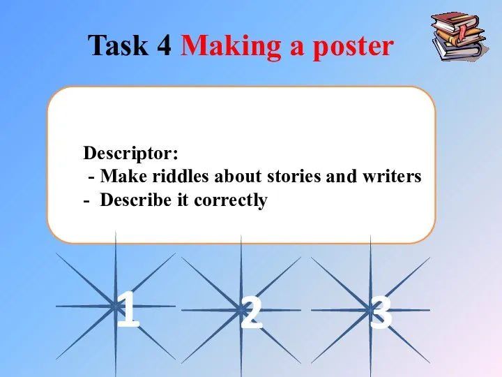 Task 4 Making a poster Descriptor: - Make riddles about stories