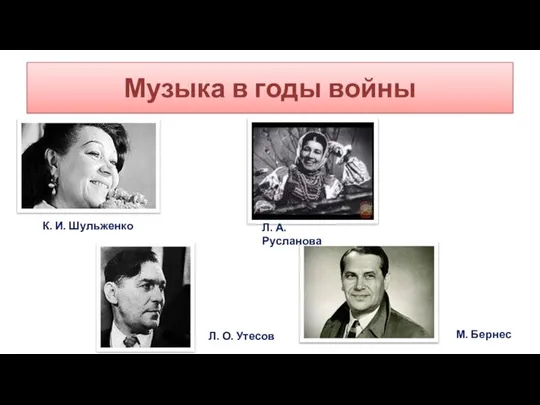 Музыка в годы войны К. И. Шульженко Л. О. Утесов М. Бернес Л. А. Русланова