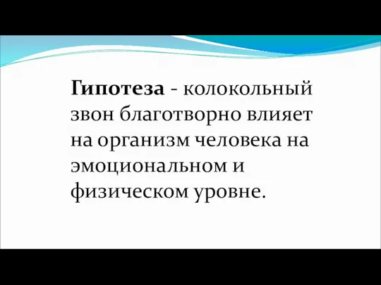 Гипотеза - колокольный звон благотворно влияет на организм человека на эмоциональном и физическом уровне.