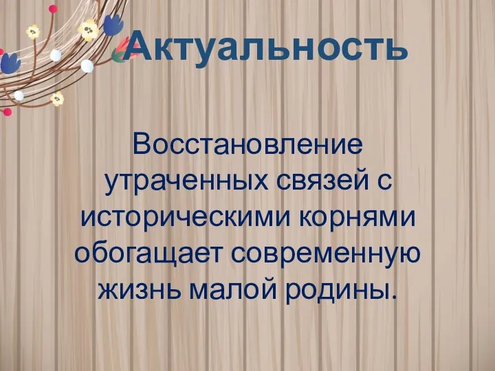 Актуальность Восстановление утраченных связей с историческими корнями обогащает современную жизнь малой родины.