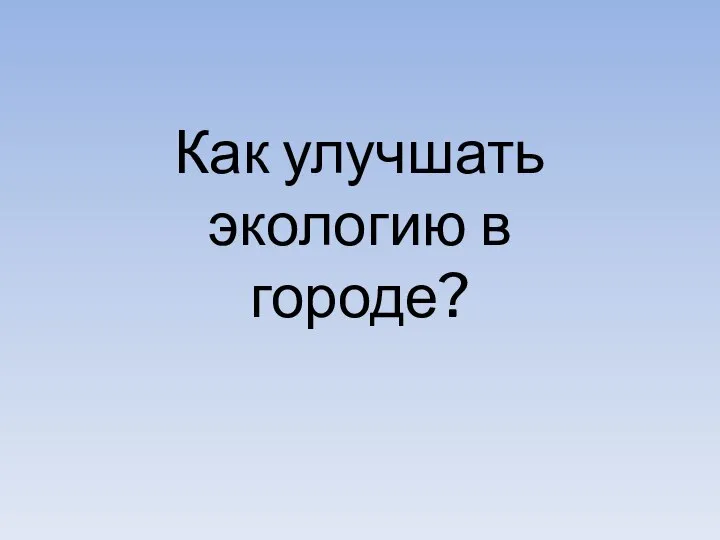 Как улучшать экологию в городе?