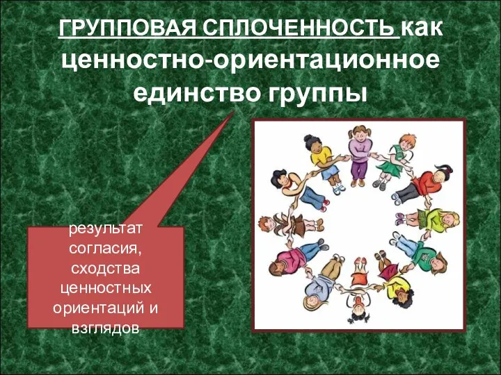 ГРУППОВАЯ СПЛОЧЕННОСТЬ как ценностно-ориентационное единство группы результат согласия, сходства ценностных ориентаций и взглядов