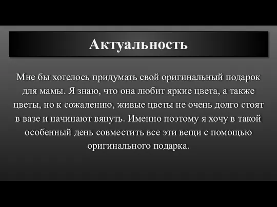 Актуальность Мне бы хотелось придумать свой оригинальный подарок для мамы. Я