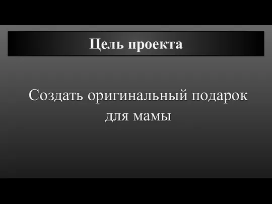 Цель проекта Создать оригинальный подарок для мамы