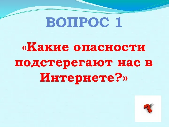 ВОПРОС 1 «Какие опасности подстерегают нас в Интернете?»