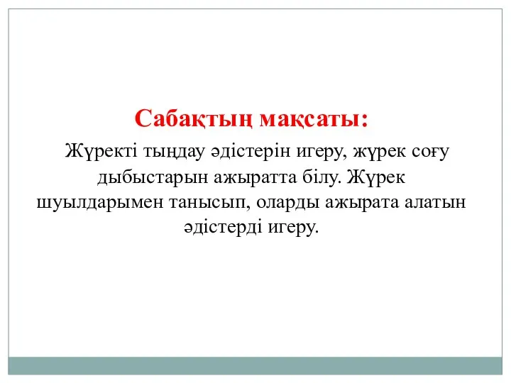 Сабақтың мақсаты: Жүректі тыңдау әдістерін игеру, жүрек соғу дыбыстарын ажыратта білу.