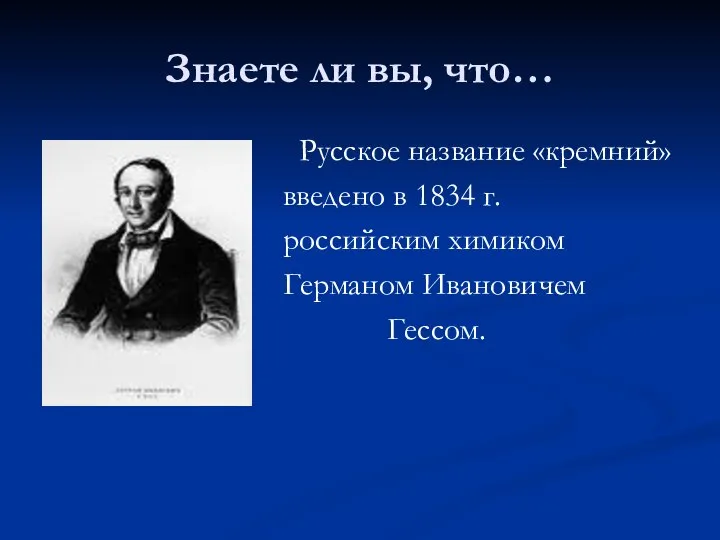 Знаете ли вы, что… Русское название «кремний» введено в 1834 г. российским химиком Германом Ивановичем Гессом.
