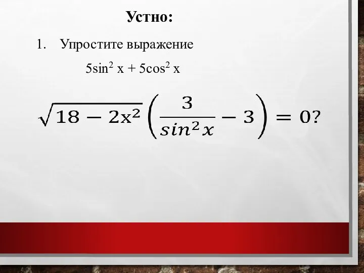 Упростите выражение 5sin2 x + 5cos2 x Устно: