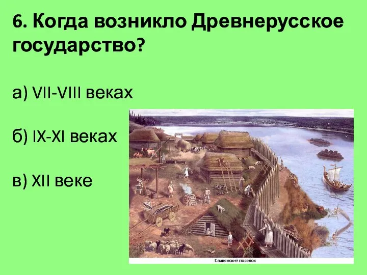 6. Когда возникло Древнерусское государство? а) VII-VIII веках б) IX-XI веках в) XII веке