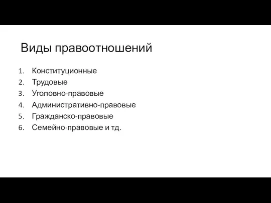 Виды правоотношений Конституционные Трудовые Уголовно-правовые Административно-правовые Гражданско-правовые Семейно-правовые и тд.