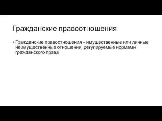 Гражданские правоотношения Гражданские правоотношения – имущественные или личные неимущественные отношения, регулируемые нормами гражданского права