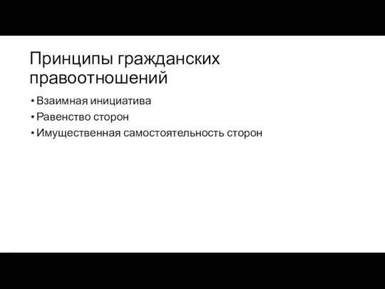 Принципы гражданских правоотношений Взаимная инициатива Равенство сторон Имущественная самостоятельность сторон