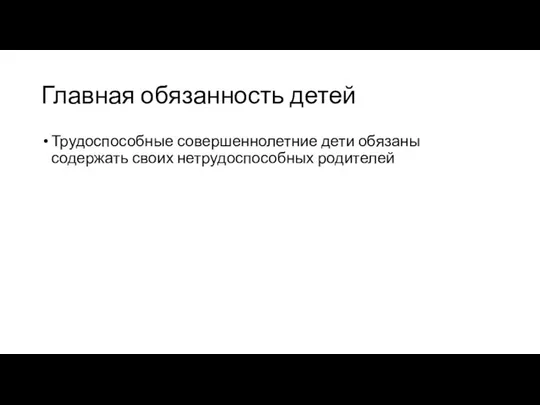 Главная обязанность детей Трудоспособные совершеннолетние дети обязаны содержать своих нетрудоспособных родителей