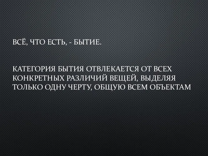 ВСЁ, ЧТО ЕСТЬ, - БЫТИЕ. КАТЕГОРИЯ БЫТИЯ ОТВЛЕКАЕТСЯ ОТ ВСЕХ КОНКРЕТНЫХ