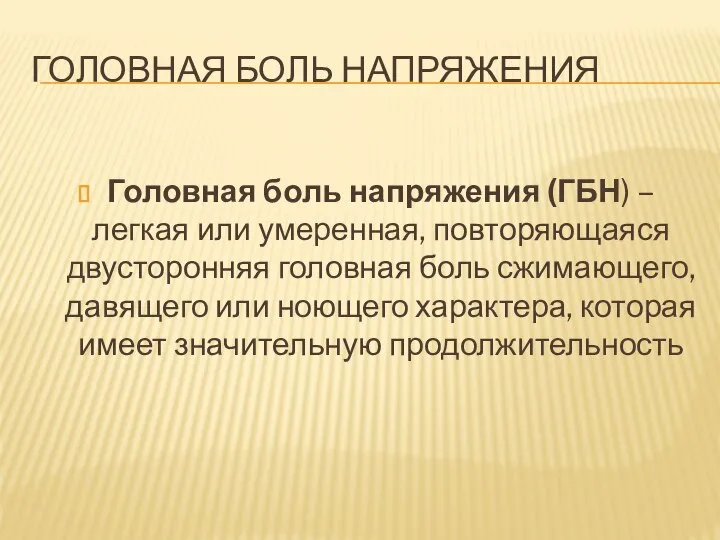 ГОЛОВНАЯ БОЛЬ НАПРЯЖЕНИЯ Головная боль напряжения (ГБН) – легкая или умеренная,