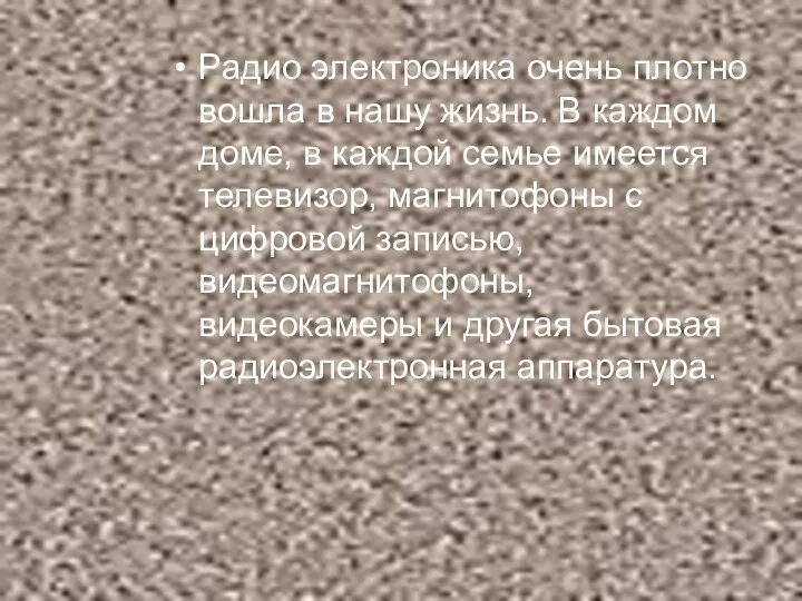 Радио электроника очень плотно вошла в нашу жизнь. В каждом доме,