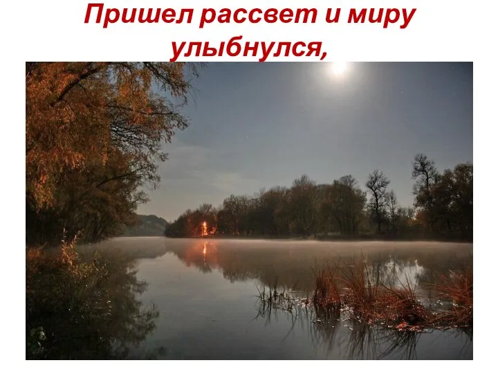 Пришел рассвет и миру улыбнулся,