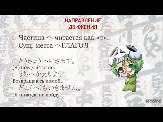 НАПРАВЛЕНИЕ ДВИЖЕНИЯ Частица へ читается как «э». Сущ. места へГЛАГОЛ とうきょうへいきます。