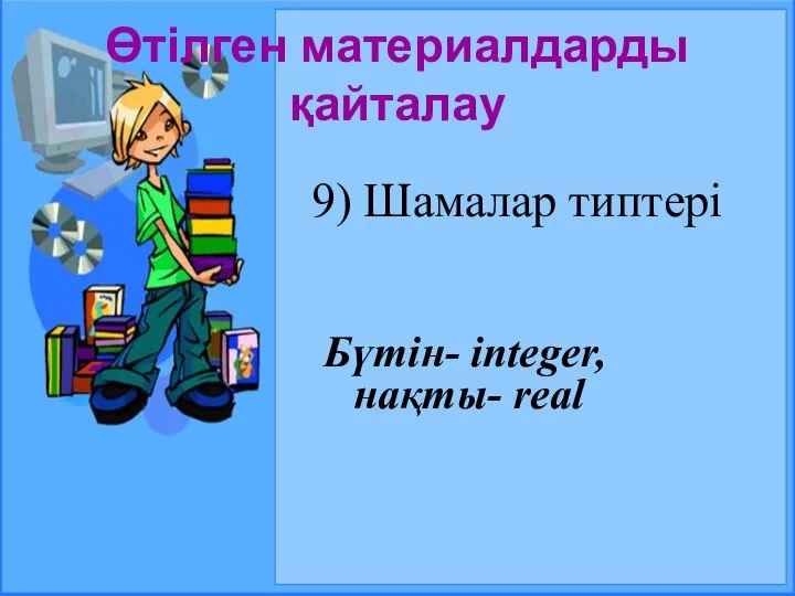 Өтілген материалдарды қайталау 9) Шамалар типтері Бүтін- integer, нақты- real