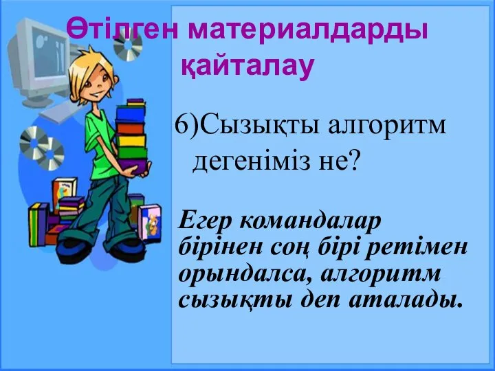 Өтілген материалдарды қайталау 6)Сызықты алгоритм дегеніміз не? Егер командалар бірінен соң