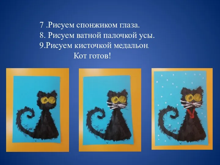 7 .Рисуем спонжиком глаза. 8. Рисуем ватной палочкой усы. 9.Рисуем кисточкой медальон. Кот готов!