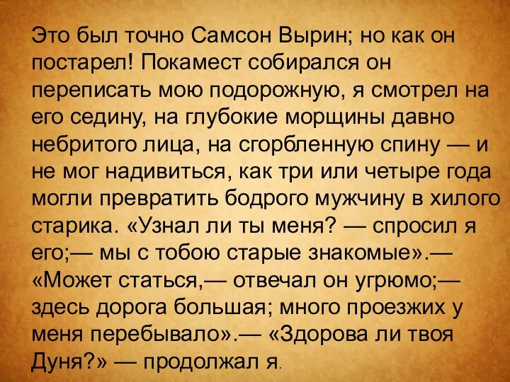 Это был точно Самсон Вырин; но как он постарел! Покамест собирался