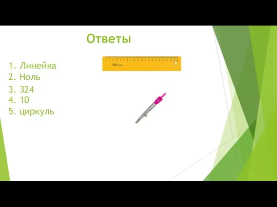 1. Линейка 2. Ноль 3. 324 4. 10 5. циркуль Ответы