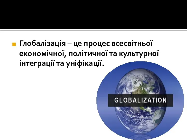 Глобалізація – це процес всесвітньої економічної, політичної та культурної інтеграції та уніфікації.